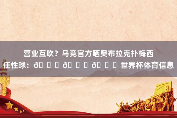 营业互吹？马竞官方晒奥布拉克扑梅西任性球：🐐🆚🐐世界杯体育信息