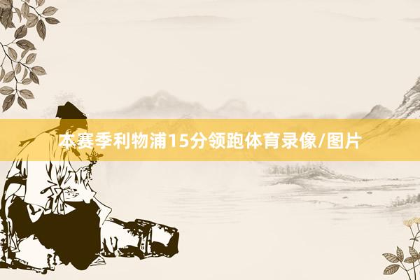 本赛季利物浦15分领跑体育录像/图片