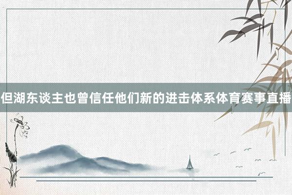 但湖东谈主也曾信任他们新的进击体系体育赛事直播