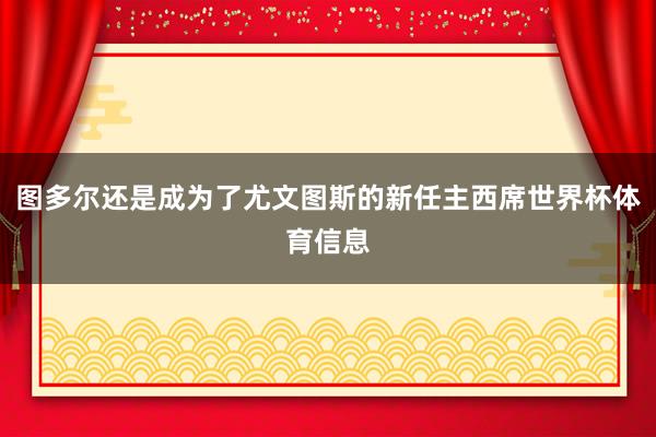 图多尔还是成为了尤文图斯的新任主西席世界杯体育信息