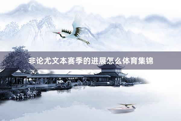 非论尤文本赛季的进展怎么体育集锦