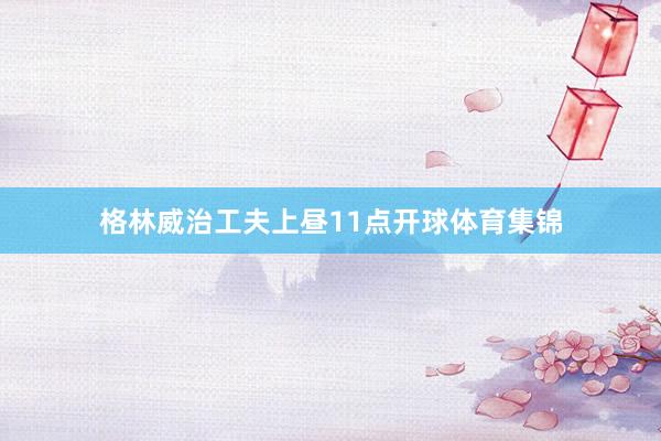 格林威治工夫上昼11点开球体育集锦