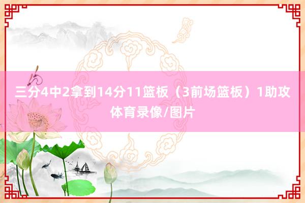 三分4中2拿到14分11篮板（3前场篮板）1助攻体育录像/图片