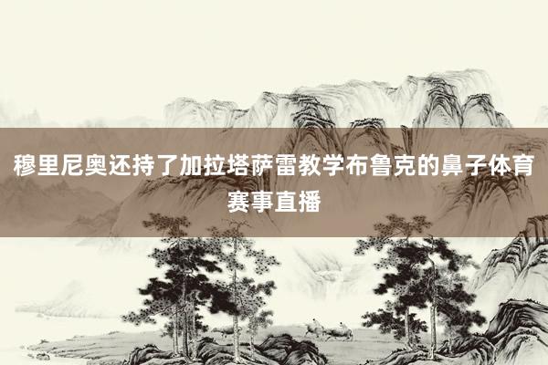 穆里尼奥还持了加拉塔萨雷教学布鲁克的鼻子体育赛事直播