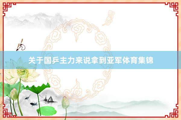 关于国乒主力来说拿到亚军体育集锦
