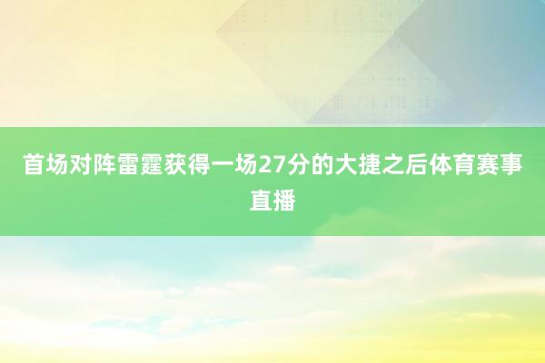 首场对阵雷霆获得一场27分的大捷之后体育赛事直播