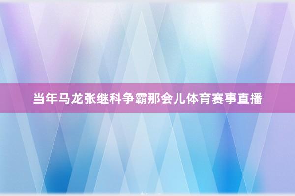 当年马龙张继科争霸那会儿体育赛事直播