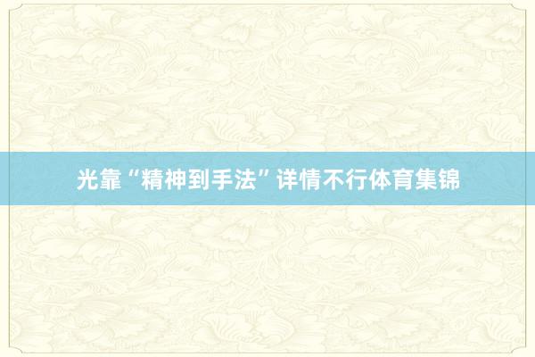 光靠“精神到手法”详情不行体育集锦