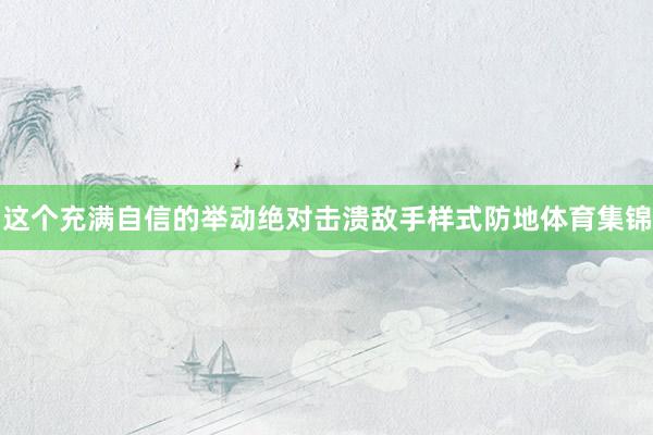 这个充满自信的举动绝对击溃敌手样式防地体育集锦