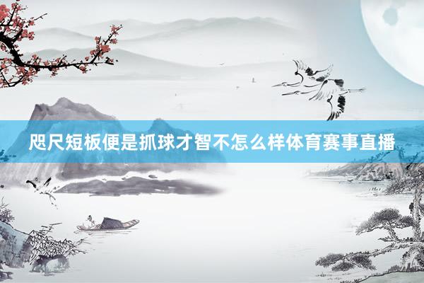 咫尺短板便是抓球才智不怎么样体育赛事直播