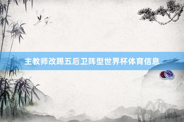 主教师改踢五后卫阵型世界杯体育信息