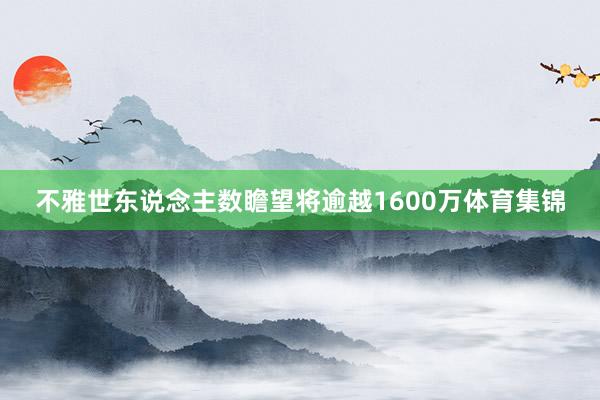 不雅世东说念主数瞻望将逾越1600万体育集锦