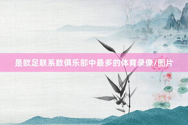 是欧足联系数俱乐部中最多的体育录像/图片