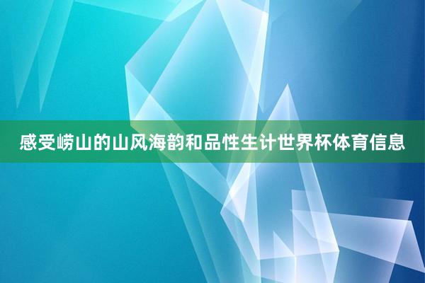 感受崂山的山风海韵和品性生计世界杯体育信息