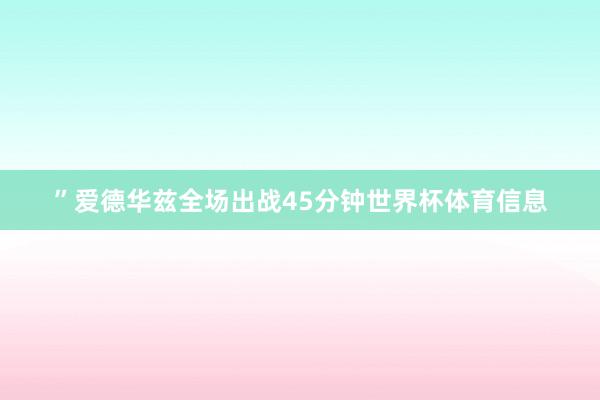 ”爱德华兹全场出战45分钟世界杯体育信息