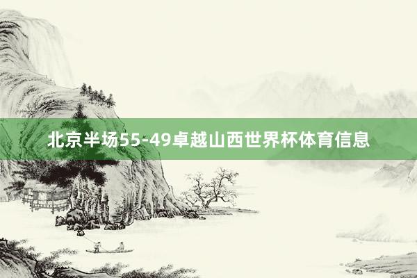 北京半场55-49卓越山西世界杯体育信息