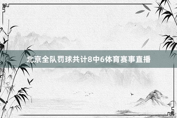 北京全队罚球共计8中6体育赛事直播