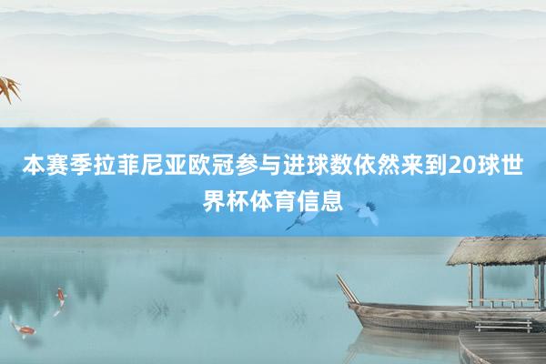 本赛季拉菲尼亚欧冠参与进球数依然来到20球世界杯体育信息