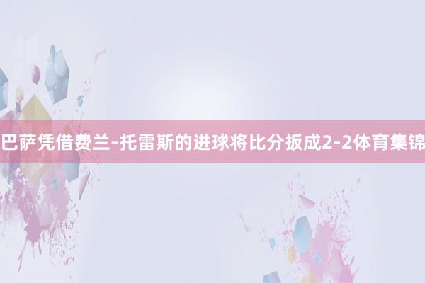 巴萨凭借费兰-托雷斯的进球将比分扳成2-2体育集锦