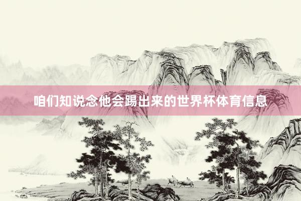 咱们知说念他会踢出来的世界杯体育信息