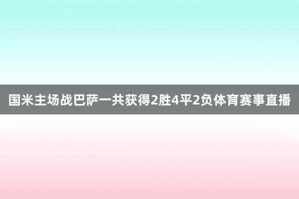 国米主场战巴萨一共获得2胜4平2负体育赛事直播