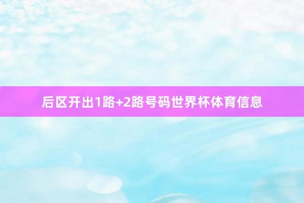 后区开出1路+2路号码世界杯体育信息