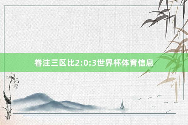 眷注三区比2:0:3世界杯体育信息