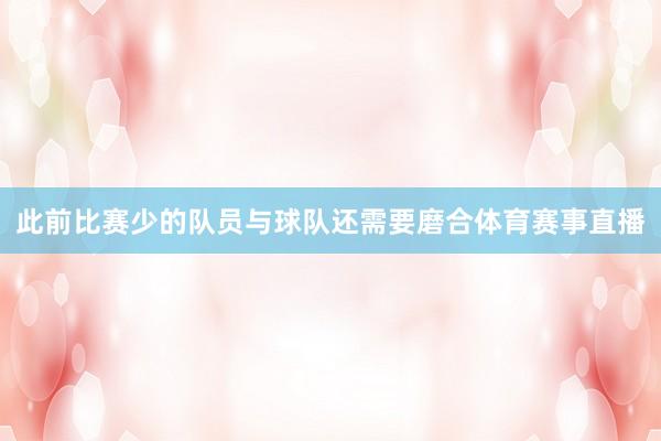 此前比赛少的队员与球队还需要磨合体育赛事直播
