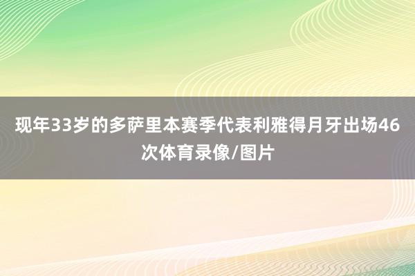 现年33岁的多萨里本赛季代表利雅得月牙出场46次体育录像/图片