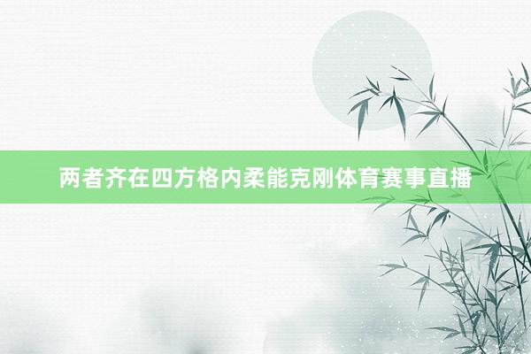 两者齐在四方格内柔能克刚体育赛事直播