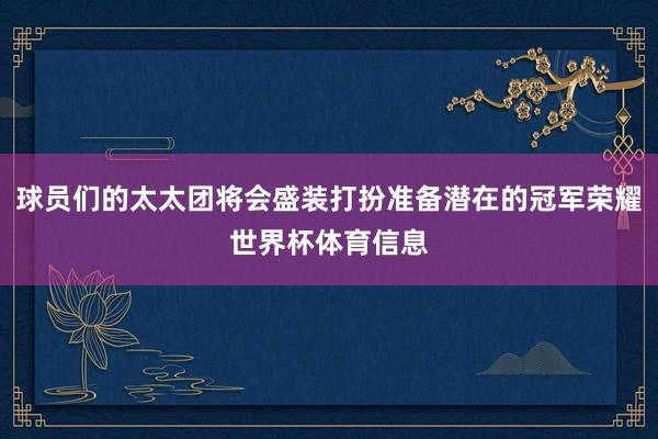 球员们的太太团将会盛装打扮准备潜在的冠军荣耀世界杯体育信息