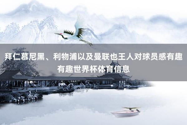 拜仁慕尼黑、利物浦以及曼联也王人对球员感有趣有趣世界杯体育信息