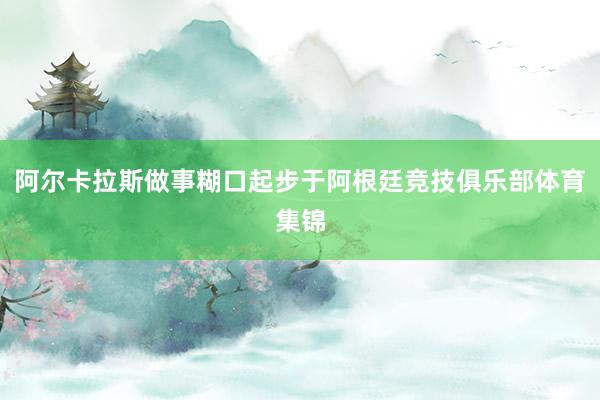 阿尔卡拉斯做事糊口起步于阿根廷竞技俱乐部体育集锦