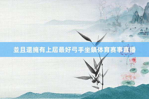 並且還擁有上屆最好弓手坐鎮体育赛事直播