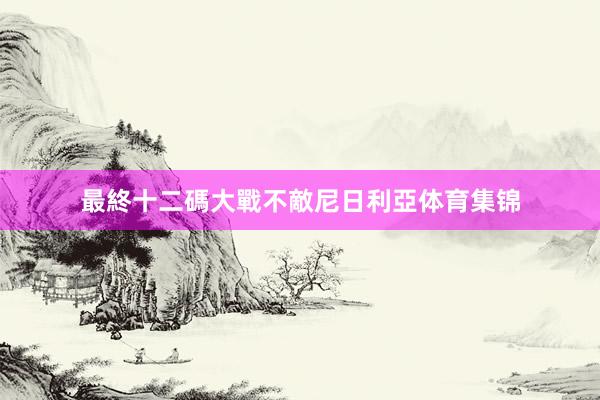 最終十二碼大戰不敵尼日利亞体育集锦