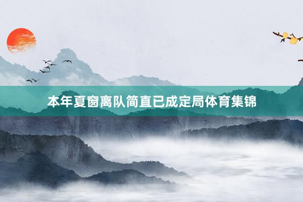 本年夏窗离队简直已成定局体育集锦