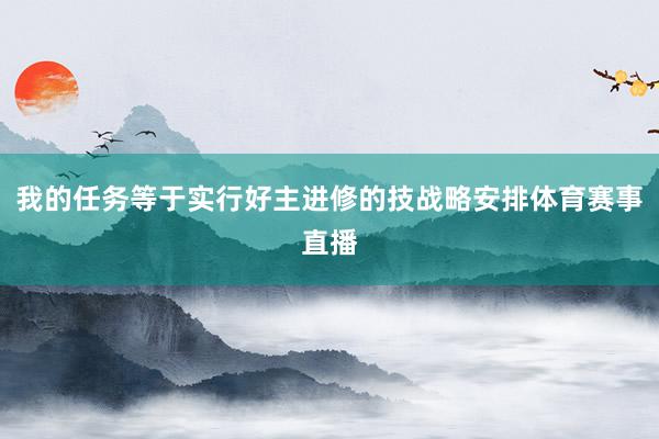 我的任务等于实行好主进修的技战略安排体育赛事直播