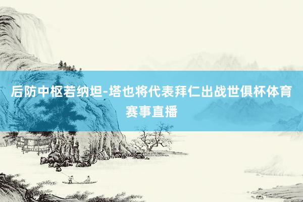 后防中枢若纳坦-塔也将代表拜仁出战世俱杯体育赛事直播