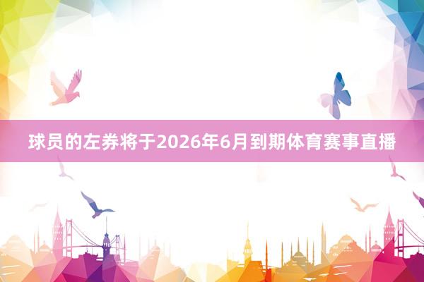 球员的左券将于2026年6月到期体育赛事直播