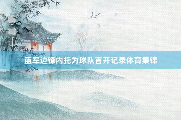 蓝军边锋内托为球队首开记录体育集锦