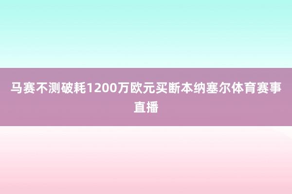 马赛不测破耗1200万欧元买断本纳塞尔体育赛事直播