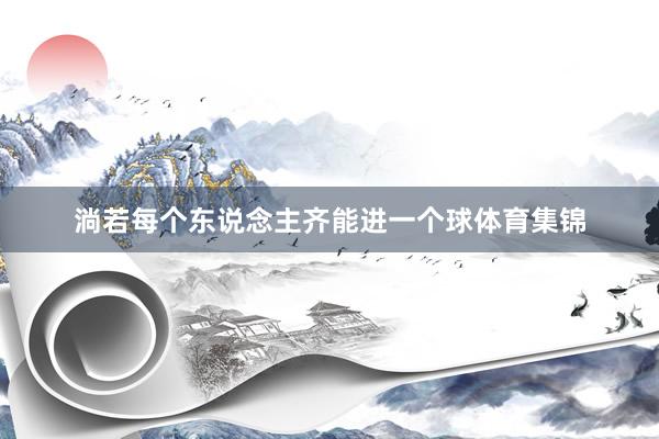 淌若每个东说念主齐能进一个球体育集锦