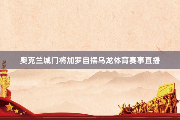奥克兰城门将加罗自摆乌龙体育赛事直播