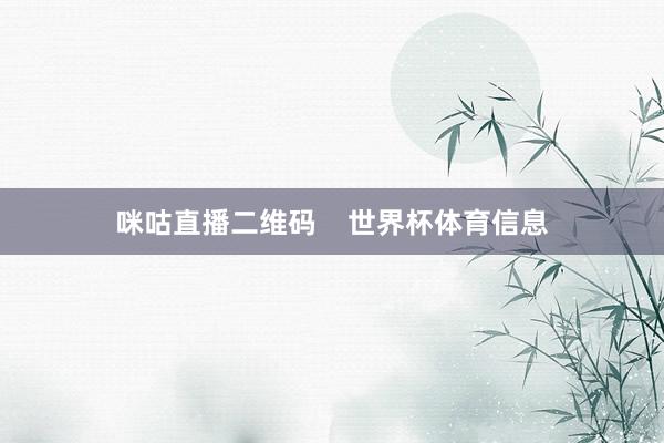 咪咕直播二维码    世界杯体育信息