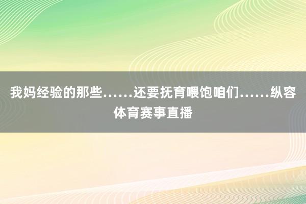 我妈经验的那些……还要抚育喂饱咱们……纵容体育赛事直播