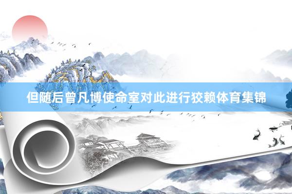 但随后曾凡博使命室对此进行狡赖体育集锦