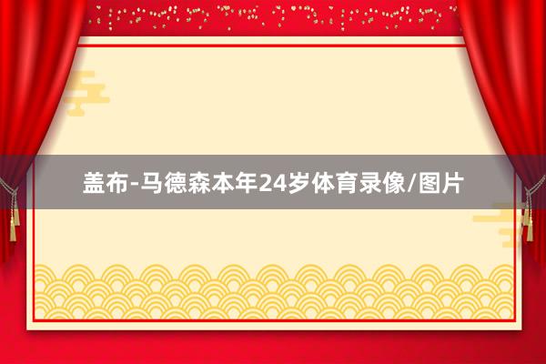 盖布-马德森本年24岁体育录像/图片