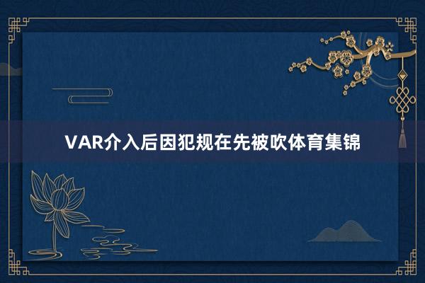 VAR介入后因犯规在先被吹体育集锦