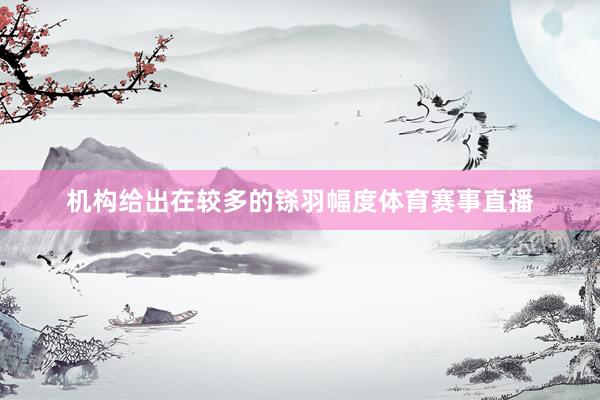 机构给出在较多的铩羽幅度体育赛事直播