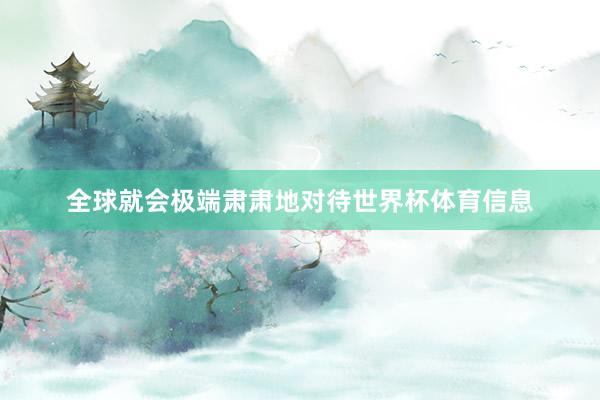 全球就会极端肃肃地对待世界杯体育信息